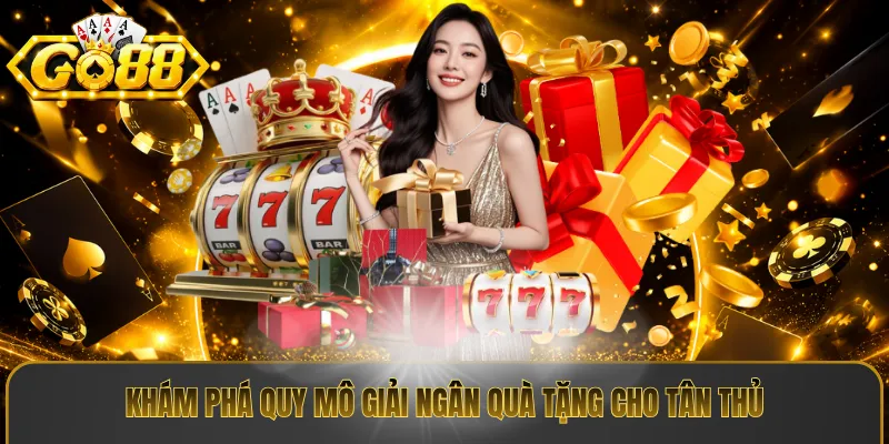 Khám phá quy mô giải ngân quà tặng cho tân thủ