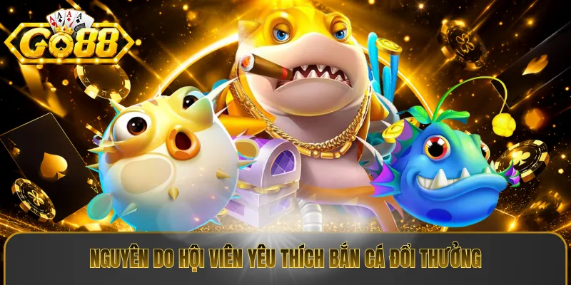 Nguyên do hội viên yêu thích bắn cá đổi thưởng